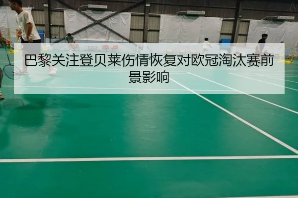 巴黎关注登贝莱伤情恢复对欧冠淘汰赛前景影响