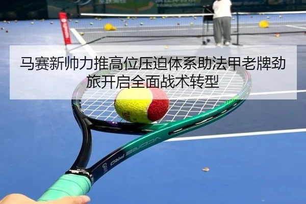 马赛新帅力推高位压迫体系助法甲老牌劲旅开启全面战术转型